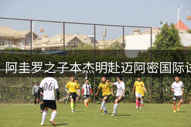 阿圭罗之子本杰明赴迈阿密国际试训 有望与教父梅西同队